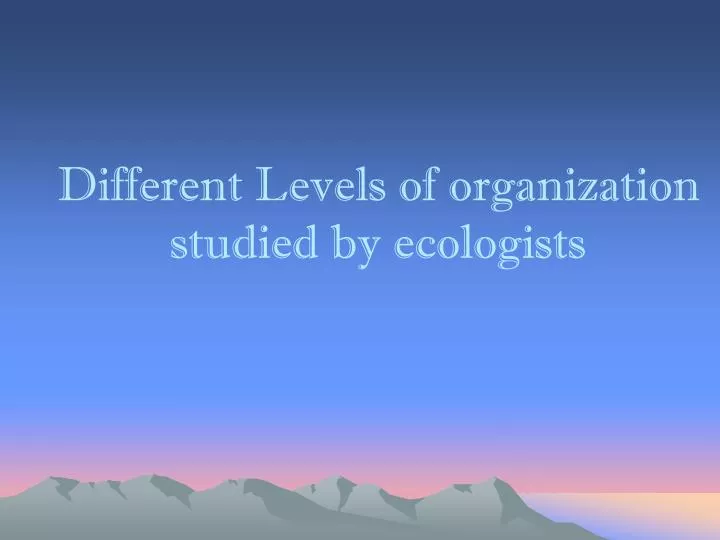 different levels of organization studied by ecologists