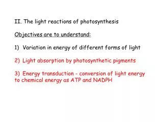 II. The light reactions of photosynthesis Objectives are to understand: