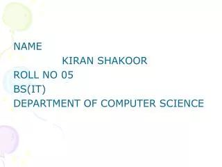 NAME KIRAN SHAKOOR ROLL NO 05 BS(IT) DEPARTMENT OF COMPUTER SCIENCE