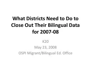 What Districts Need to Do to Close Out Their Bilingual Data for 2007-08