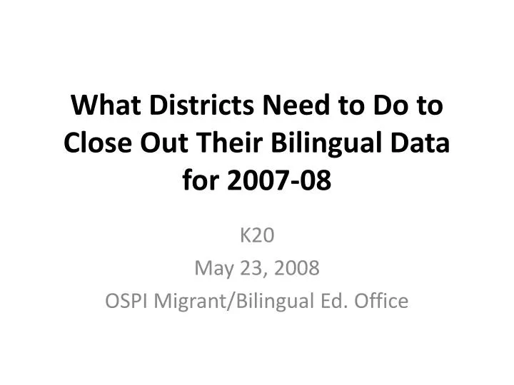 what districts need to do to close out their bilingual data for 2007 08