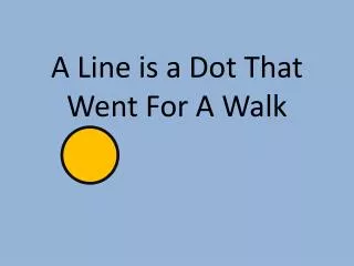 A Line is a Dot That Went For A Walk
