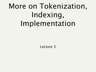 More on Tokenization, Indexing, Implementation