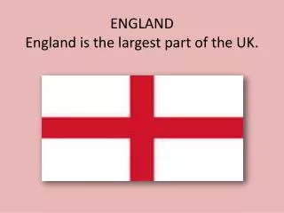 ENGLAND England is the largest part of the UK.