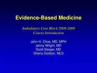 Evidence-Based Medicine Ambulatory Care Block 2008-2009 Course Introduction John H. Choe, MD, MPH