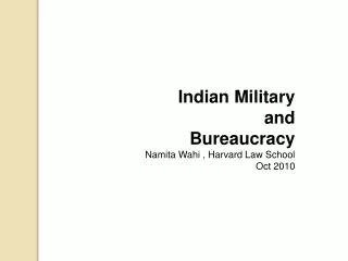 Indian Military and Bureaucracy Namita Wahi , Harvard Law School Oct 2010