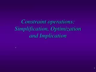 Constraint operations: Simplification, Optimization and Implication