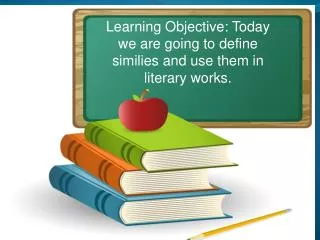 Learning Objective: Today we are going to define similies and use them in literary works.