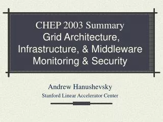 CHEP 2003 Summary Grid Architecture, Infrastructure, &amp; Middleware Monitoring &amp; Security