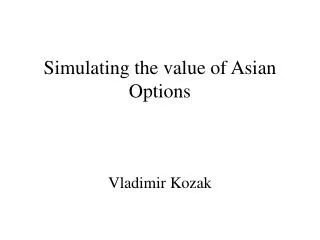Simulating the value of Asian Options Vladimir Kozak