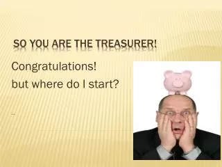 So you are the Treasurer!