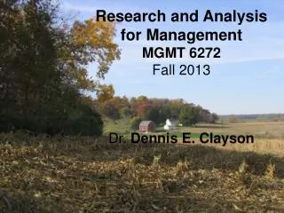 Research and Analysis for Management MGMT 6272 Fall 2013 Dr. Dennis E. Clayson