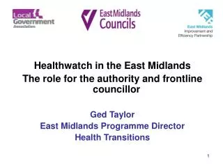 Healthwatch in the East Midlands The role for the authority and frontline councillor Ged Taylor