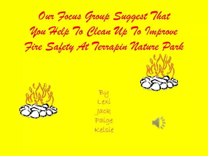 our focus group suggest that you help to clean up to improve fire safety at terrapin nature park