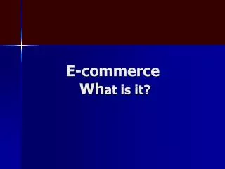 E-commerce Wh at is it?