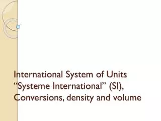 International System of Units “ Systeme International” (SI), Conversions, density and volume