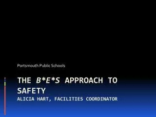 The B*E*S Approach to Safety ALICIA HART, FACILITIES COORDINATOR