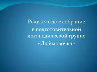 Родительское собрание в подготовительной логопедической группе «Дюймовочка»