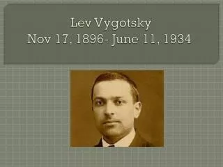 Lev Vygotsky Nov 17, 1896- June 11, 1934