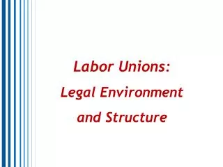 Labor Unions: Legal Environment and Structure
