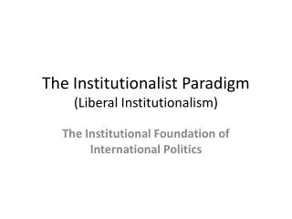The Institutionalist Paradigm (Liberal Institutionalism)
