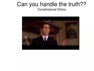 Can you handle the truth?? Constitutional Ethics
