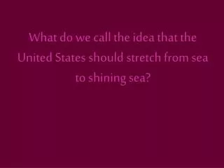 What do we call the idea that the United States should stretch from sea to shining sea?