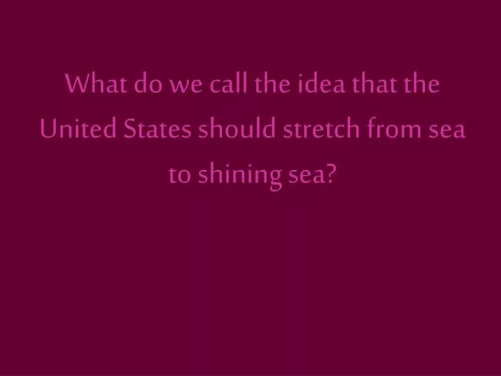 what do we call the idea that the united states should stretch from sea to shining sea