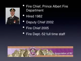 Fire Chief, Prince Albert Fire Department Hired 1982 Deputy Chief 2002 Fire Chief 2005