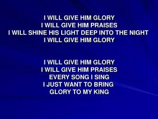 I WILL GIVE HIM GLORY I WILL GIVE HIM PRAISES I WILL SHINE HIS LIGHT DEEP INTO THE NIGHT