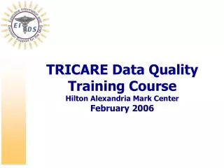 TRICARE Data Quality Training Course Hilton Alexandria Mark Center February 2006