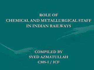 ROLE OF CHEMICAL AND METALLURGICAL STAFF IN INDIAN RAILWAYS COMPILED BY SYED AZMATULLAH