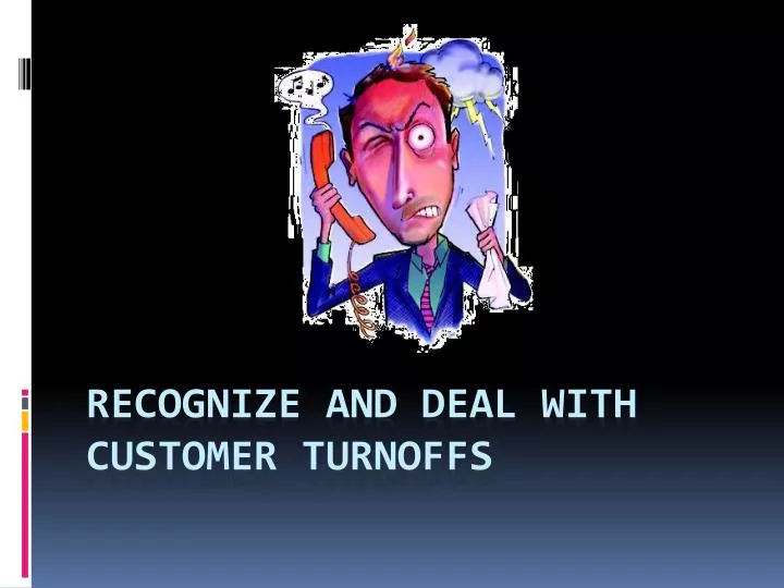 recognize and deal with customer turnoffs