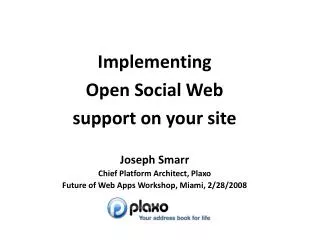 Implementing Open Social Web support on your site Joseph Smarr Chief Platform Architect, Plaxo