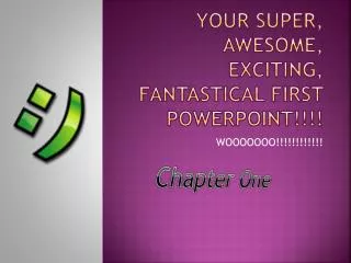 Your super, awesome, exciting, fantastical first powerpoint !!!!
