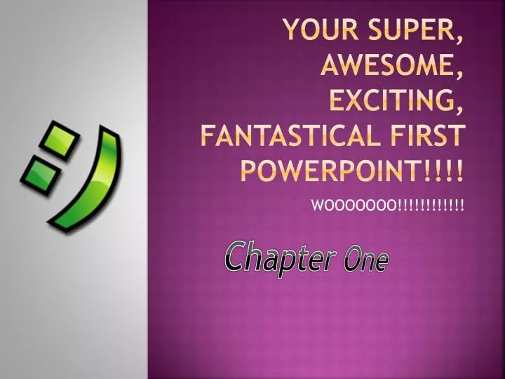 your super awesome exciting fantastical first powerpoint