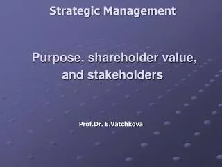 Strategic Management Purpose, shareholder value, and stakeholders