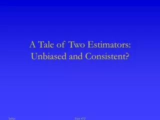 A Tale of Two Estimators: Unbiased and Consistent?