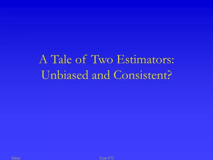 a tale of two estimators unbiased and consistent