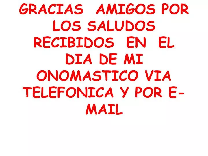 gracias amigos por los saludos recibidos en el dia de mi onomastico via telefonica y por e mail