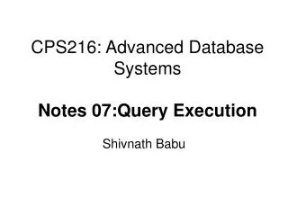 CPS216: Advanced Database Systems Notes 07:Query Execution