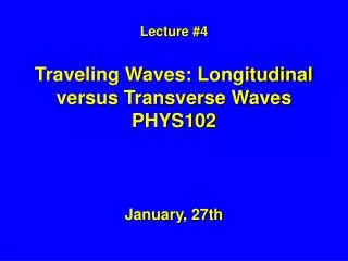 Lecture #4 Traveling Waves: Longitudinal versus Transverse Waves PHYS102