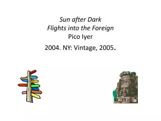Sun after Dark Flights into the Foreign Pico Iyer 2004. NY: Vintage, 2005 .