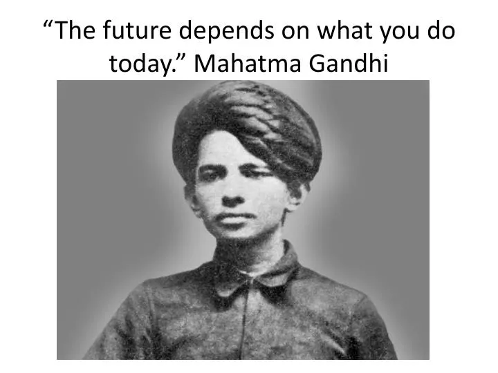 the future depends on what you do today mahatma gandhi