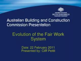 Evolution of the Fair Work System Date: 22 February 2011 Presented by: Cliff Pettit