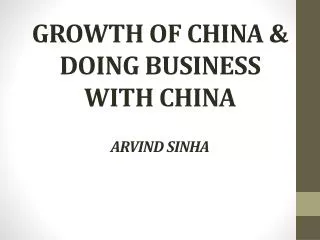 GROWTH OF CHINA &amp; DOING BUSINESS WITH CHINA ARVIND SINHA