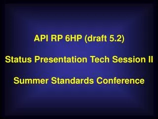 API RP 6HP (draft 5.2) Status Presentation Tech Session II Summer Standards Conference