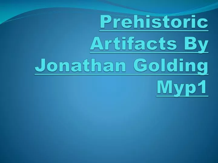 prehistoric artifacts by jonathan golding myp1