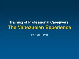 Training of Professional Caregivers: The Venezuelan Experience by Aura Tovar