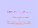 WHAT NOT TO DO…… - slide 1